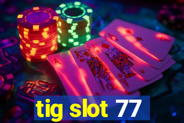 tig slot 77